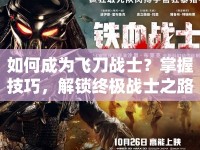 如何成為飛刀戰(zhàn)士？掌握技巧，解鎖終極戰(zhàn)士之路！