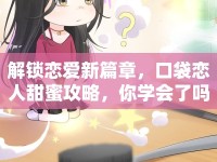 解鎖戀愛新篇章，口袋戀人甜蜜攻略，你學會了嗎？