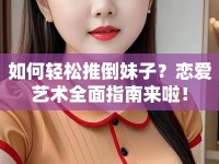 如何輕松推倒妹子？戀愛(ài)藝術(shù)全面指南來(lái)啦！