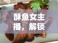 酥魚女主播，解鎖美食直播的甜蜜新味覺