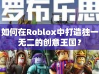 如何在Roblox中打造獨(dú)一無二的創(chuàng)意王國？