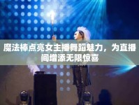魔法棒點(diǎn)亮女主播舞蹈魅力，為直播間增添無(wú)限驚喜