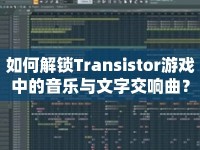 如何解鎖Transistor游戲中的音樂與文字交響曲？