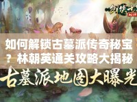 如何解鎖古墓派傳奇秘寶？林朝英通關(guān)攻略大揭秘！