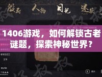 1406游戲，如何解鎖古老謎題，探索神秘世界？