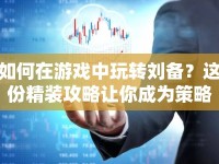 如何在游戲中玩轉(zhuǎn)劉備？這份精裝攻略讓你成為策略大師！