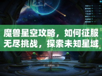 魔獸星空攻略，如何征服無盡挑戰(zhàn)，探索未知星域？