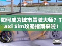 如何成為城市駕駛大師？Taxi Sim攻略指南來啦！