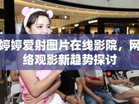 婷婷愛射圖片在線影院，網(wǎng)絡(luò)觀影新趨勢探討