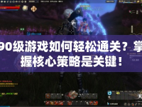 90級(jí)游戲如何輕松通關(guān)？掌握核心策略是關(guān)鍵！