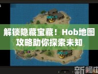 解鎖隱藏寶藏！Hob地圖攻略助你探索未知
