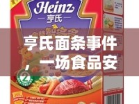 亨氏面條事件，一場食品安全風(fēng)暴的深度剖析