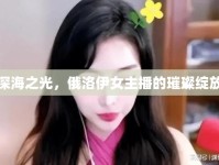 深海之光，俄洛伊女主播的璀璨綻放