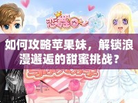 如何攻略蘋果妹，解鎖浪漫邂逅的甜蜜挑戰(zhàn)？