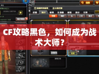 CF攻略黑色，如何成為戰(zhàn)術(shù)大師？