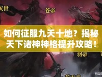 如何征服九天十地？揭秘天下諸神神格提升攻略！