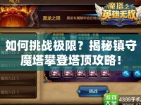 如何挑戰(zhàn)極限？揭秘鎮(zhèn)守魔塔攀登塔頂攻略！