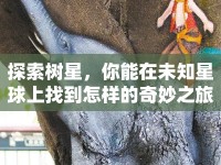 探索樹(shù)星，你能在未知星球上找到怎樣的奇妙之旅？