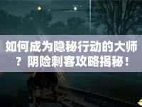 如何成為隱秘行動(dòng)的大師？陰險(xiǎn)刺客攻略揭秘！