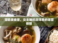 淚眼美食家，女主播挑戰(zhàn)洋蔥的味蕾極限