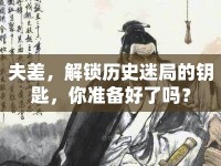 夫差，解鎖歷史迷局的鑰匙，你準(zhǔn)備好了嗎？