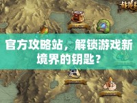 官方攻略站，解鎖游戲新境界的鑰匙？