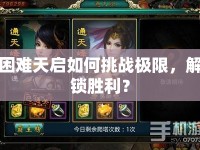 困難天啟如何挑戰(zhàn)極限，解鎖勝利？
