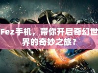 Fez手機(jī)，帶你開啟奇幻世界的奇妙之旅？