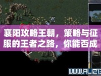 襄陽(yáng)攻略王朝，策略與征服的王者之路，你能否成為下一個(gè)霸主？