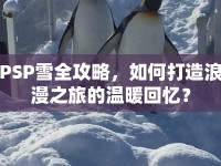 PSP雪全攻略，如何打造浪漫之旅的溫暖回憶？