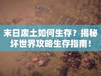 末日廢土如何生存？揭秘壞世界攻略生存指南！