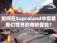 如何在Supraland中探索奇幻世界的奇妙冒險？