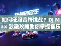 如何征服音符挑戰(zhàn)？DJ Max 致敬攻略助你掌握音樂(lè)節(jié)奏！
