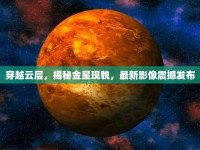 穿越云層，揭秘金星現(xiàn)貌，最新影像震撼發(fā)布