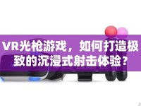 VR光槍游戲，如何打造極致的沉浸式射擊體驗？