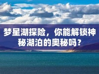 夢星湖探險，你能解鎖神秘湖泊的奧秘嗎？