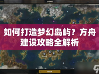 如何打造夢幻島嶼？方舟建設(shè)攻略全解析