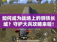 如何成為戰(zhàn)場上的鋼鐵長城？守護(hù)大兵攻略來啦！