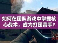 如何在團(tuán)隊游戲中掌握核心戰(zhàn)術(shù)，成為打團(tuán)高手？