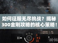 如何征服無(wú)盡挑戰(zhàn)？揭秘300金剛攻略的核心策略！