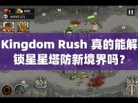 Kingdom Rush 真的能解鎖星星塔防新境界嗎？
