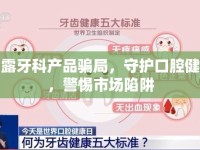 揭露牙科產(chǎn)品騙局，守護(hù)口腔健康，警惕市場(chǎng)陷阱
