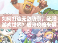如何打造無敵防御，征服游戲世界？盾叔攻略來幫你！