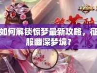 如何解鎖驚夢最新攻略，征服幽深夢境？