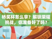 橋獎杯怎么拿？解鎖榮耀挑戰(zhàn)，你準備好了嗎？
