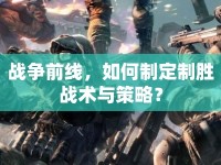 戰(zhàn)爭(zhēng)前線，如何制定制勝戰(zhàn)術(shù)與策略？