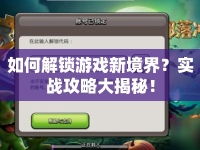 如何解鎖游戲新境界？實(shí)戰(zhàn)攻略大揭秘！