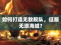 如何打造無敵艦隊，征服無垠海域？