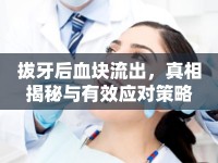 拔牙后血塊流出，真相揭秘與有效應(yīng)對策略