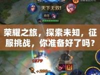 榮耀之旅，探索未知，征服挑戰(zhàn)，你準(zhǔn)備好了嗎？